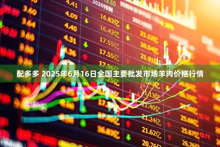 配多多 2025年6月16日全国主要批发市场羊肉价格行情