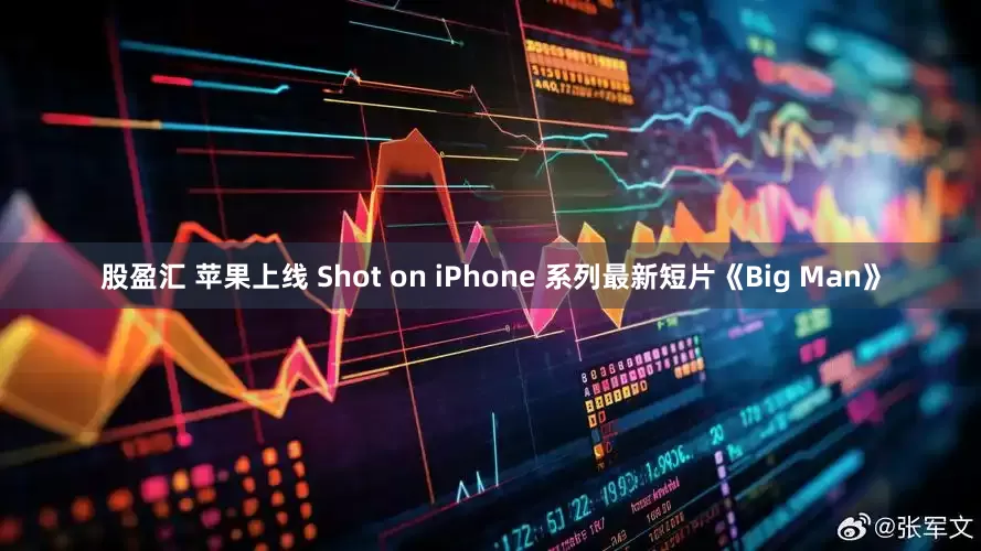 股盈汇 苹果上线 Shot on iPhone 系列最新短片《Big Man》