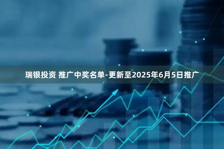 瑞银投资 推广中奖名单-更新至2025年6月5日推广