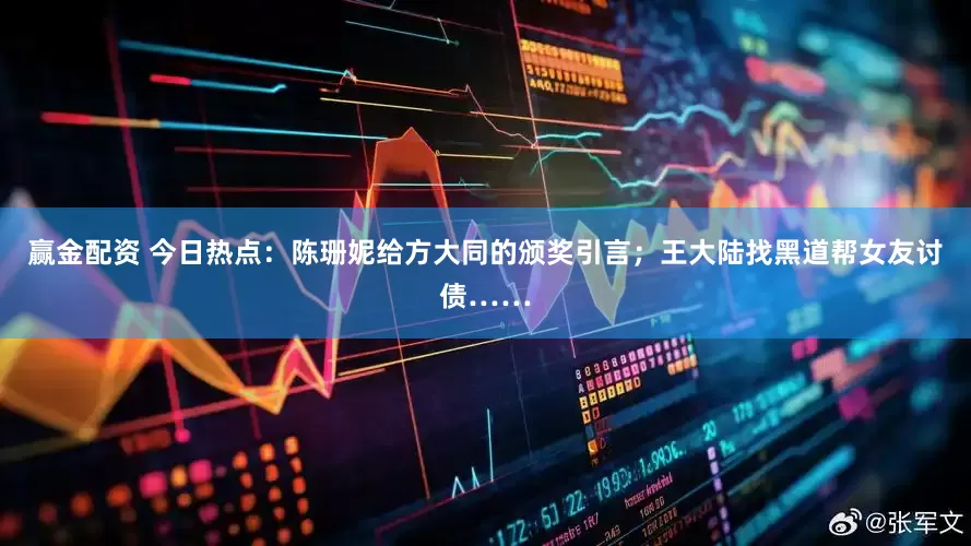 赢金配资 今日热点：陈珊妮给方大同的颁奖引言；王大陆找黑道帮女友讨债……