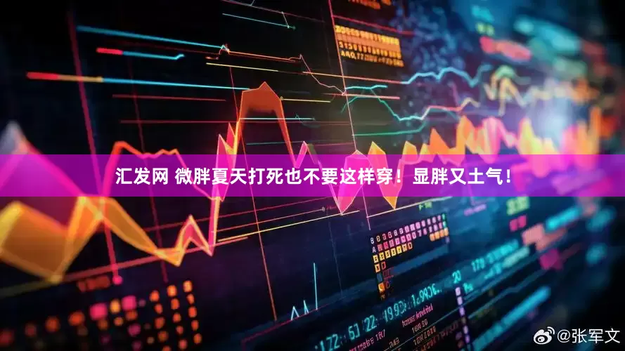 汇发网 微胖夏天打死也不要这样穿！显胖又土气！