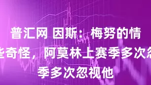 普汇网 因斯：梅努的情况有些奇怪，阿莫林上赛季多次忽视他