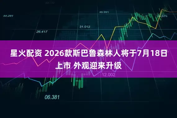 星火配资 2026款斯巴鲁森林人将于7月18日上市 外观迎来升级