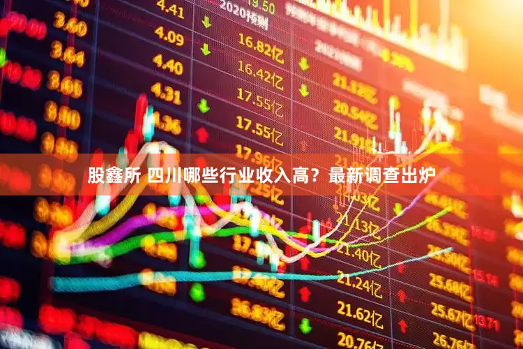 股鑫所 四川哪些行业收入高？最新调查出炉
