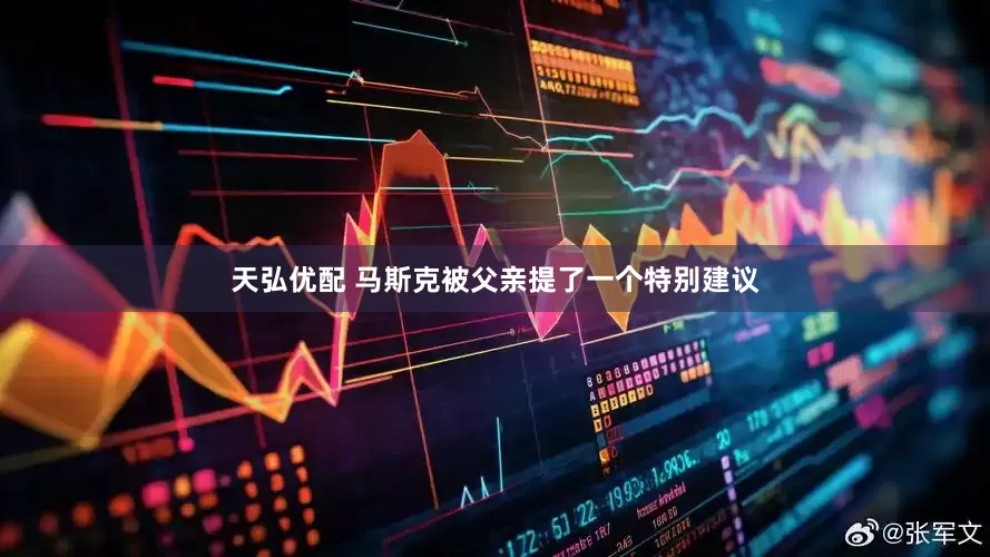 天弘优配 马斯克被父亲提了一个特别建议