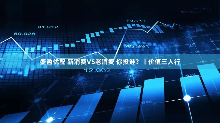 盛盈优配 新消费VS老消费 你投谁？丨价值三人行