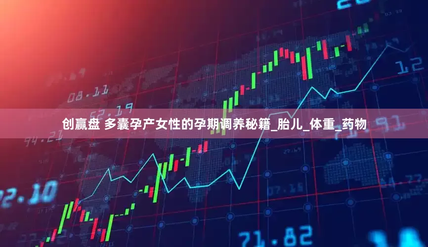 创赢盘 多囊孕产女性的孕期调养秘籍_胎儿_体重_药物