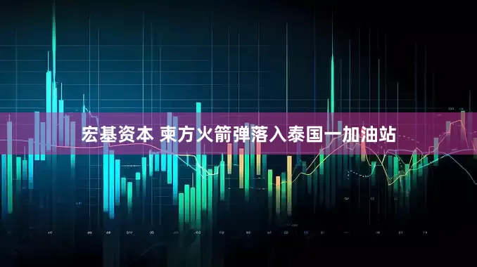 宏基资本 柬方火箭弹落入泰国一加油站