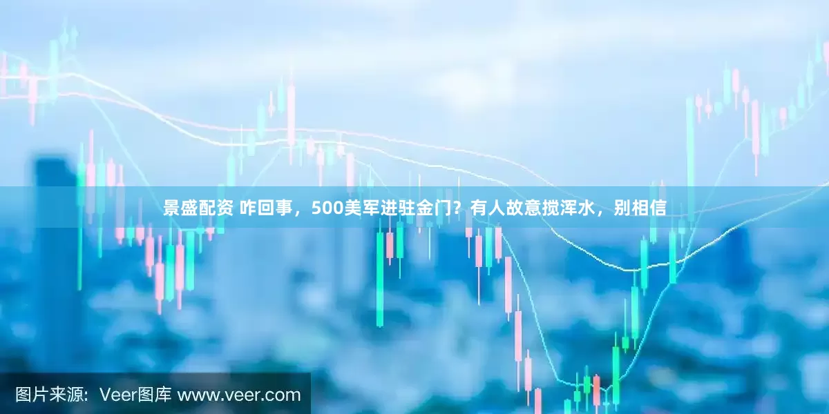 景盛配资 咋回事，500美军进驻金门？有人故意搅浑水，别相信