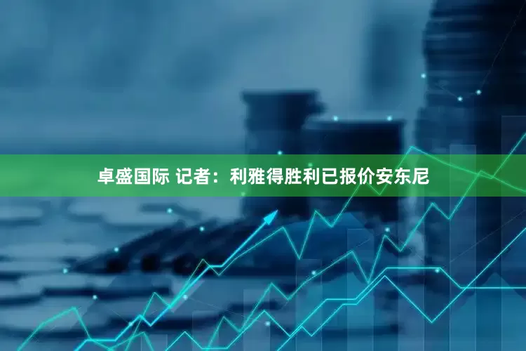 卓盛国际 记者：利雅得胜利已报价安东尼