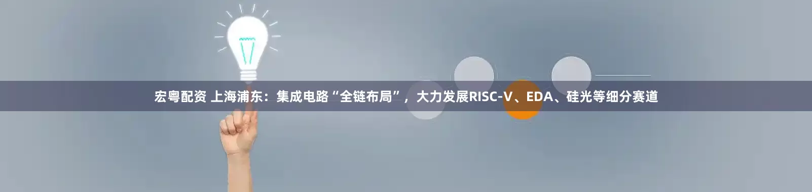 宏粤配资 上海浦东：集成电路“全链布局”，大力发展RISC-V、EDA、硅光等细分赛道