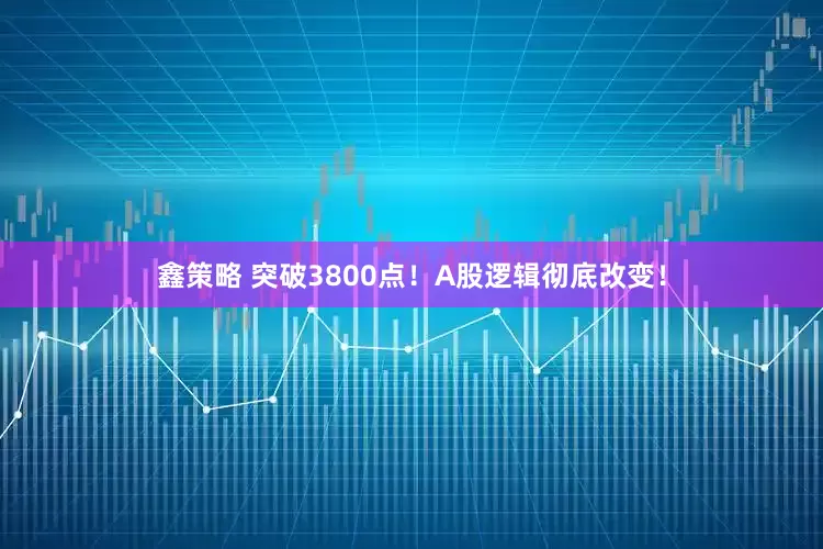 鑫策略 突破3800点！A股逻辑彻底改变！