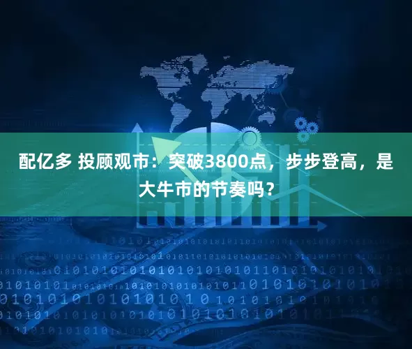 配亿多 投顾观市：突破3800点，步步登高，是大牛市的节奏吗？