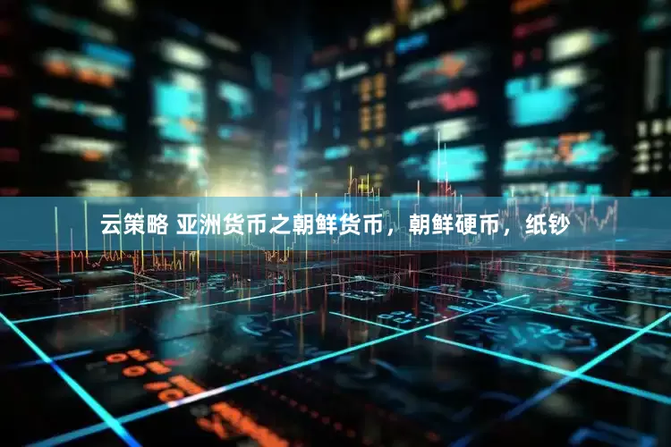 云策略 亚洲货币之朝鲜货币，朝鲜硬币，纸钞