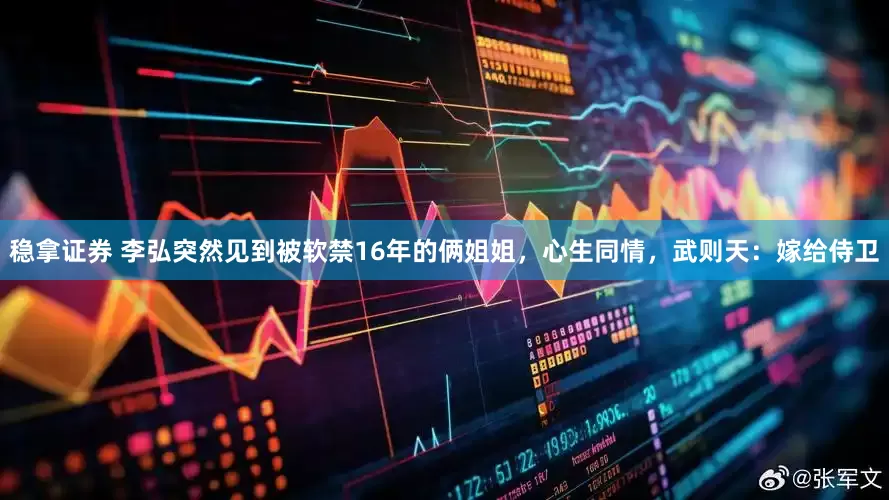 稳拿证券 李弘突然见到被软禁16年的俩姐姐，心生同情，武则天：嫁给侍卫