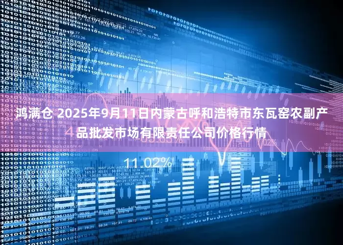 鸿满仓 2025年9月11日内蒙古呼和浩特市东瓦窑农副产品批发市场有限责任公司价格行情