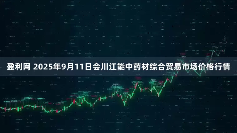 盈利网 2025年9月11日会川江能中药材综合贸易市场价格行情