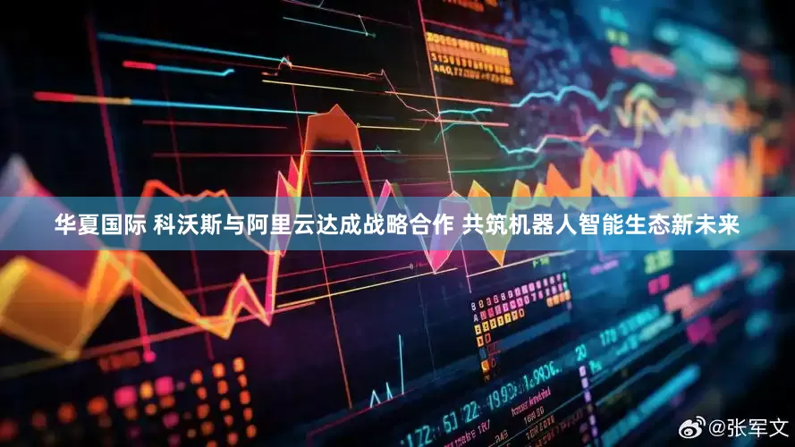 华夏国际 科沃斯与阿里云达成战略合作 共筑机器人智能生态新未来